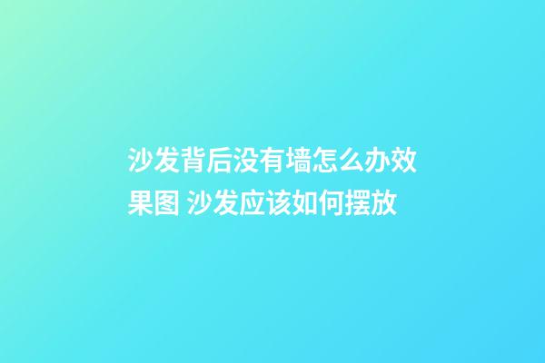 沙发背后没有墙怎么办效果图 沙发应该如何摆放